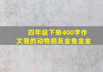 四年级下册400字作文我的动物朋友金鱼金金