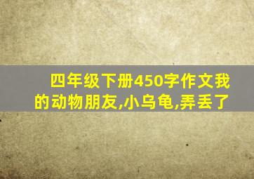 四年级下册450字作文我的动物朋友,小乌龟,弄丢了