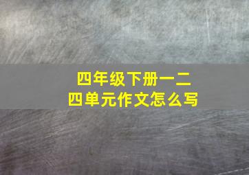 四年级下册一二四单元作文怎么写