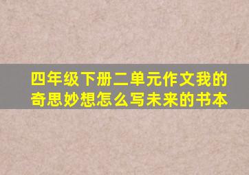 四年级下册二单元作文我的奇思妙想怎么写未来的书本