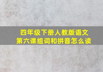 四年级下册人教版语文第六课组词和拼音怎么读