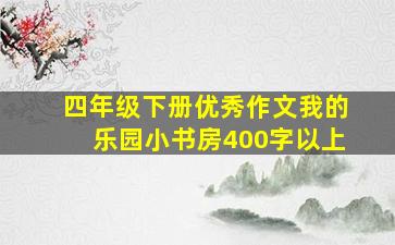 四年级下册优秀作文我的乐园小书房400字以上