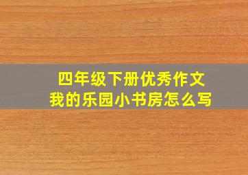 四年级下册优秀作文我的乐园小书房怎么写