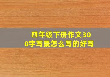 四年级下册作文300字写景怎么写的好写