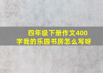 四年级下册作文400字我的乐园书房怎么写呀