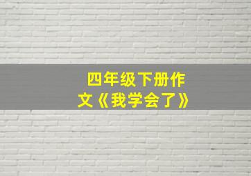 四年级下册作文《我学会了》