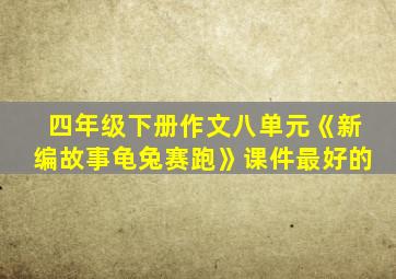 四年级下册作文八单元《新编故事龟兔赛跑》课件最好的