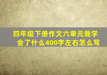 四年级下册作文六单元我学会了什么400字左右怎么写