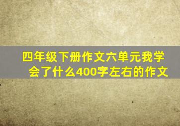 四年级下册作文六单元我学会了什么400字左右的作文