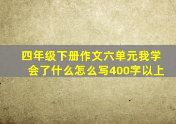 四年级下册作文六单元我学会了什么怎么写400字以上