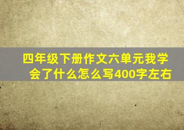 四年级下册作文六单元我学会了什么怎么写400字左右