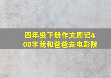 四年级下册作文周记400字我和爸爸去电影院