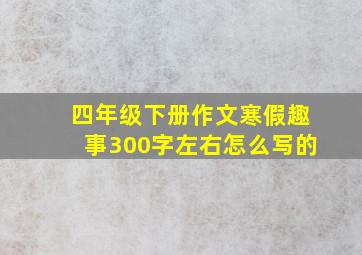 四年级下册作文寒假趣事300字左右怎么写的