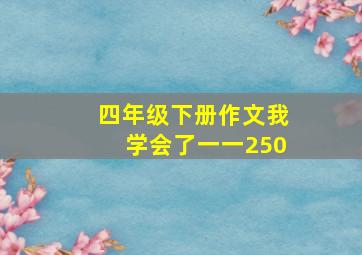 四年级下册作文我学会了一一250