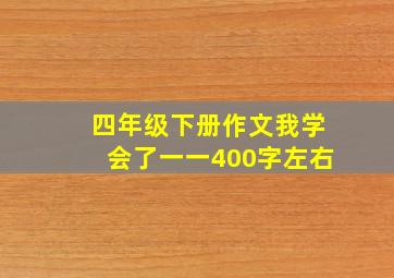 四年级下册作文我学会了一一400字左右