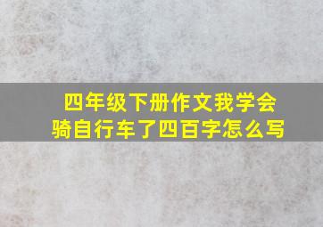 四年级下册作文我学会骑自行车了四百字怎么写