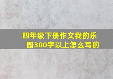 四年级下册作文我的乐园300字以上怎么写的