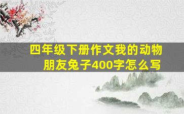 四年级下册作文我的动物朋友兔子400字怎么写