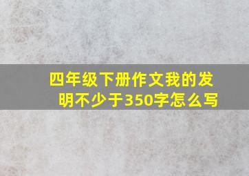 四年级下册作文我的发明不少于350字怎么写