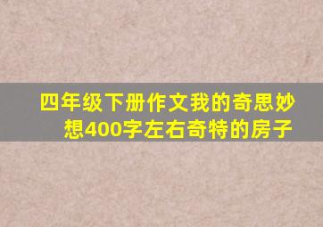 四年级下册作文我的奇思妙想400字左右奇特的房子