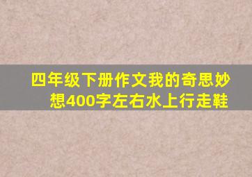 四年级下册作文我的奇思妙想400字左右水上行走鞋