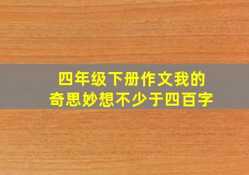 四年级下册作文我的奇思妙想不少于四百字