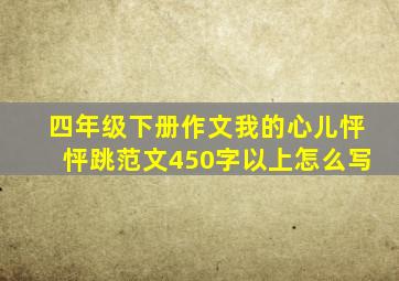 四年级下册作文我的心儿怦怦跳范文450字以上怎么写