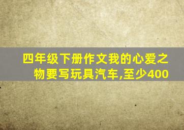 四年级下册作文我的心爱之物要写玩具汽车,至少400