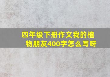 四年级下册作文我的植物朋友400字怎么写呀