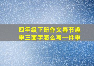 四年级下册作文春节趣事三面字怎么写一件事