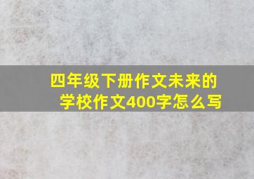 四年级下册作文未来的学校作文400字怎么写