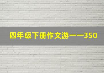 四年级下册作文游一一350