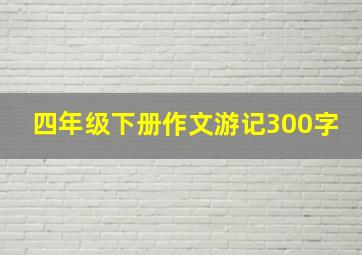 四年级下册作文游记300字