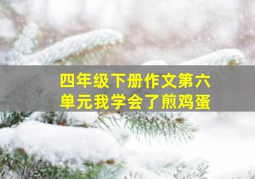 四年级下册作文第六单元我学会了煎鸡蛋