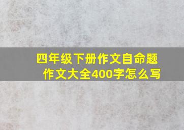 四年级下册作文自命题作文大全400字怎么写