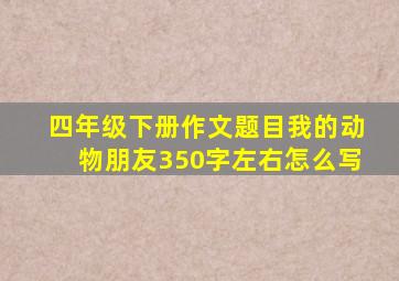 四年级下册作文题目我的动物朋友350字左右怎么写