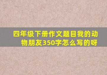 四年级下册作文题目我的动物朋友350字怎么写的呀