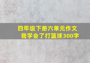 四年级下册六单元作文我学会了打篮球300字