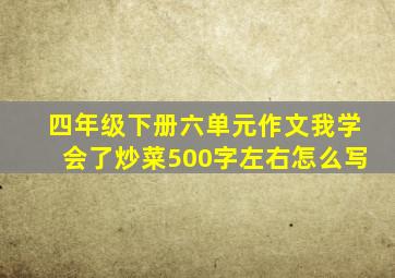 四年级下册六单元作文我学会了炒菜500字左右怎么写