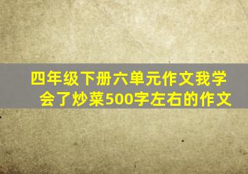 四年级下册六单元作文我学会了炒菜500字左右的作文