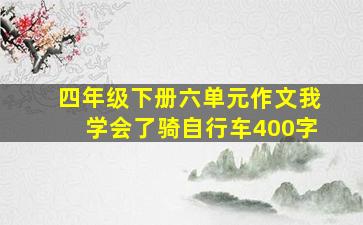 四年级下册六单元作文我学会了骑自行车400字