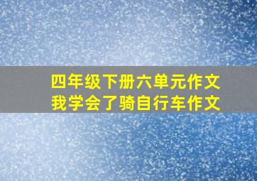 四年级下册六单元作文我学会了骑自行车作文