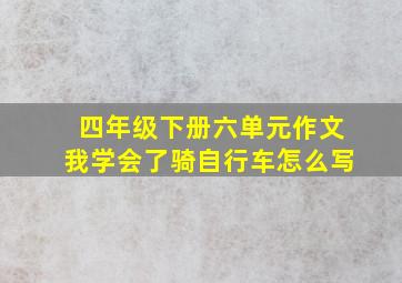 四年级下册六单元作文我学会了骑自行车怎么写