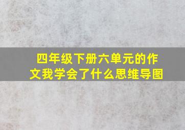 四年级下册六单元的作文我学会了什么思维导图