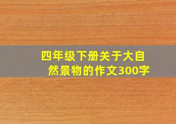 四年级下册关于大自然景物的作文300字