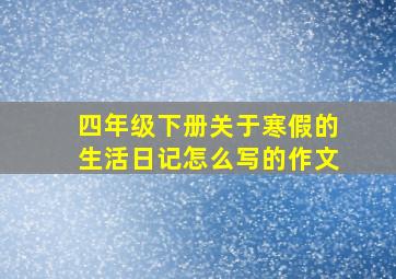 四年级下册关于寒假的生活日记怎么写的作文