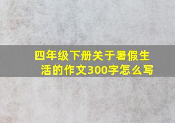 四年级下册关于暑假生活的作文300字怎么写