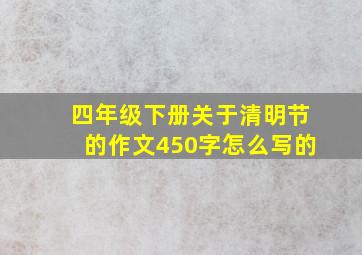 四年级下册关于清明节的作文450字怎么写的