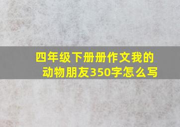 四年级下册册作文我的动物朋友350字怎么写