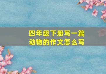 四年级下册写一篇动物的作文怎么写